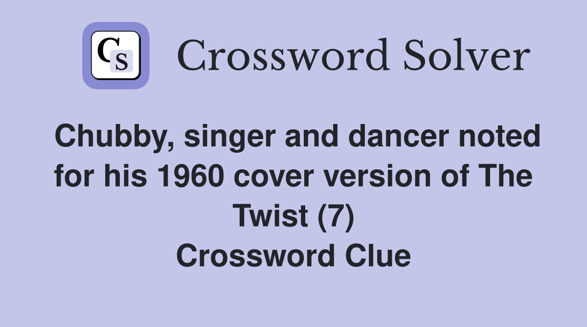 Chubby, singer and dancer noted for his 1960 cover version of The Twist (7) Crossword Clue